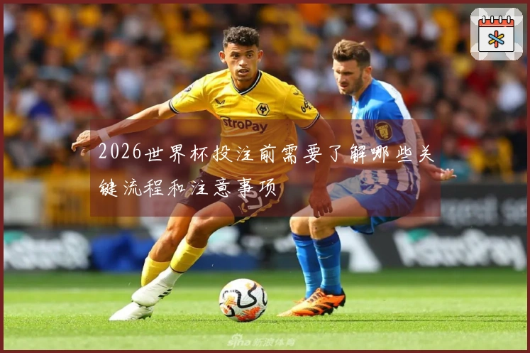 2026世界杯投注前需要了解哪些关键流程和注意事项