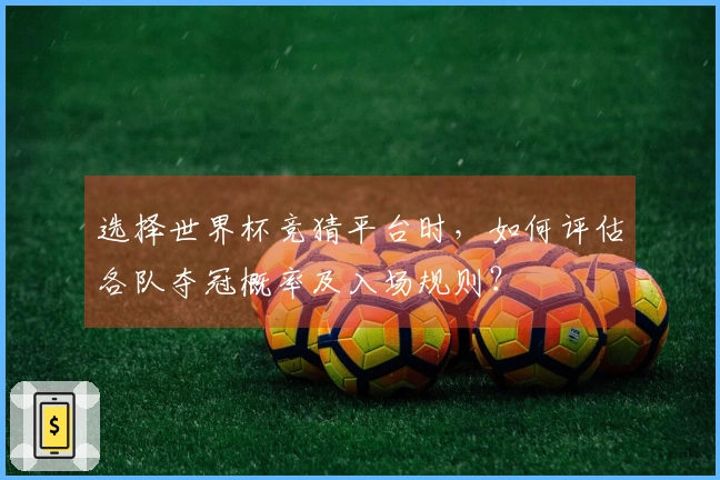 选择世界杯竞猜平台时，如何评估各队夺冠概率及入场规则？
