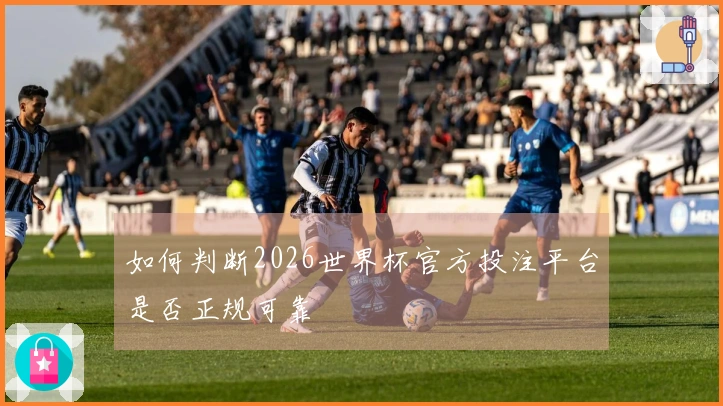 如何判断2026世界杯官方投注平台是否正规可靠